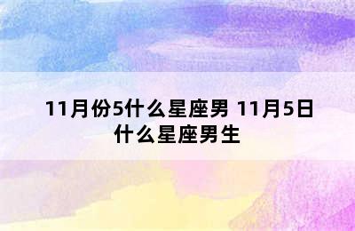 11月份5什么星座男 11月5日什么星座男生